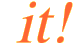  it!
